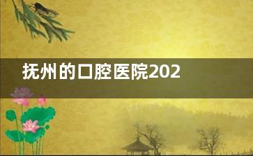 抚州的口腔医院2025价格表曝光:种植牙|牙齿矫正|补牙费用全方面解析